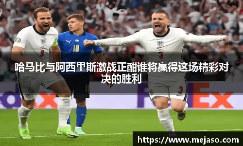 哈马比与阿西里斯激战正酣谁将赢得这场精彩对决的胜利