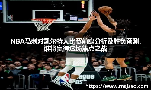 NBA马刺对凯尔特人比赛前瞻分析及胜负预测，谁将赢得这场焦点之战