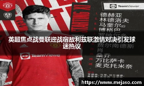 英超焦点战曼联迎战宿敌利兹联激情对决引发球迷热议